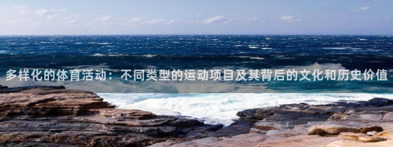 vsport体育在线官网：多样化的体育活动：不同类型的运动项目及其背后的文化和历史价值