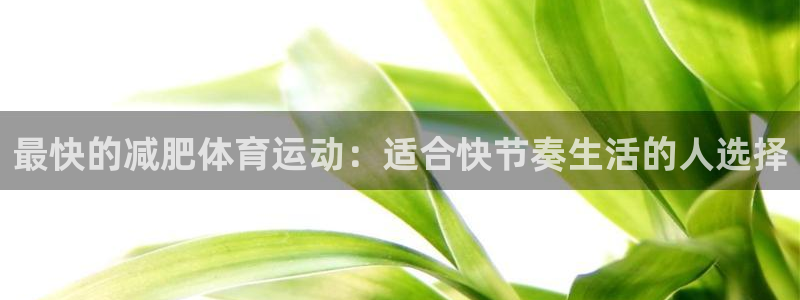 vsport体育：最快的减肥体育运动：适合快节奏生活的人选择