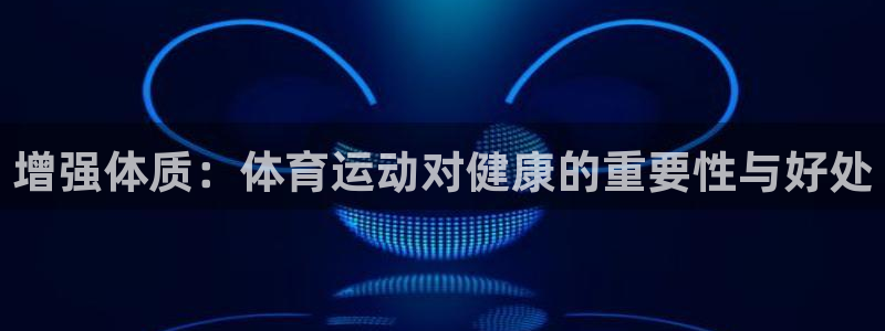 vsport体育在线官网：增强体质：体育运动对健康的重要性与好处