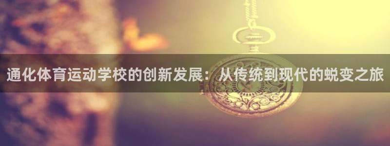 vsport体育：通化体育运动学校的创新发展：从传统到现代的蜕变之旅