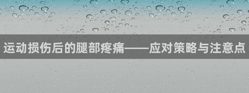 vsport体育：运动损伤后的腿部疼痛——应对策略与注意点